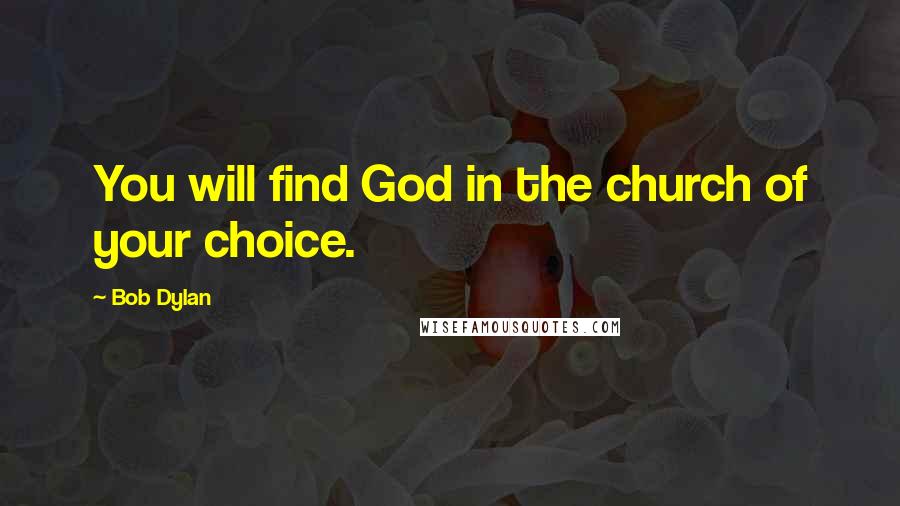 Bob Dylan Quotes: You will find God in the church of your choice.