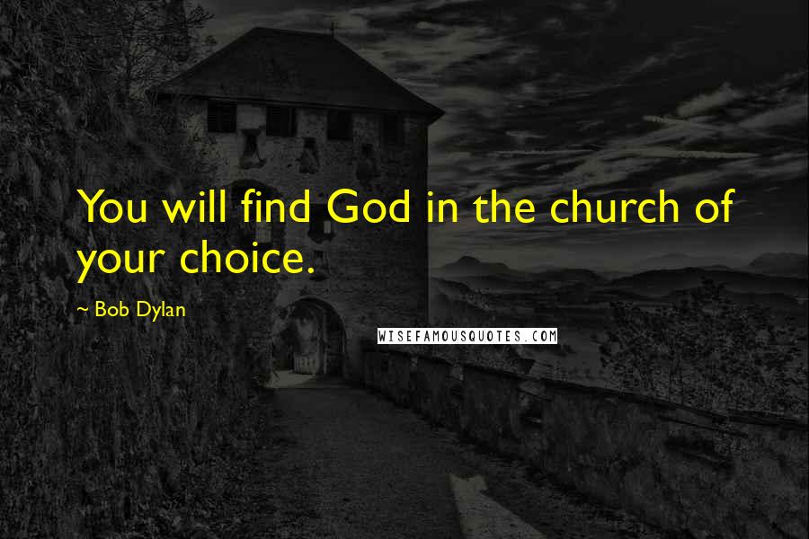 Bob Dylan Quotes: You will find God in the church of your choice.