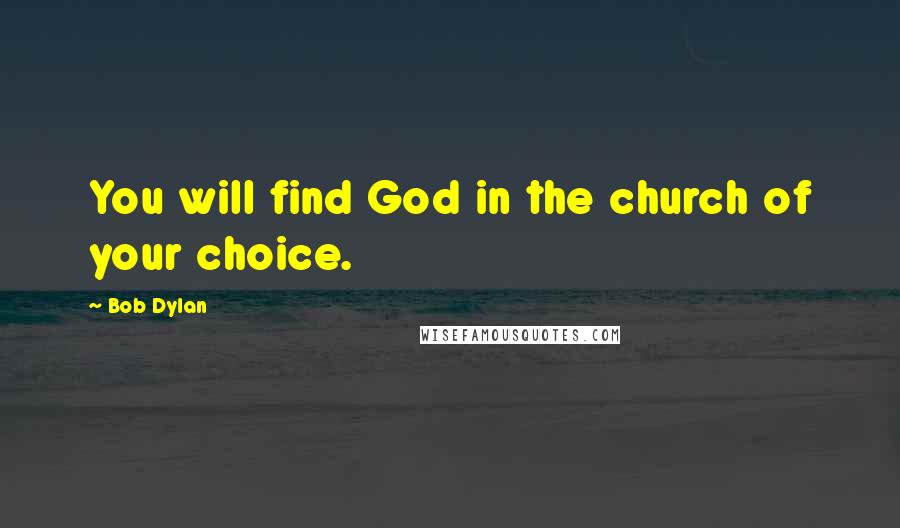 Bob Dylan Quotes: You will find God in the church of your choice.