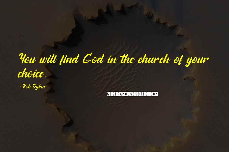 Bob Dylan Quotes: You will find God in the church of your choice.