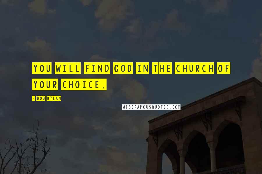 Bob Dylan Quotes: You will find God in the church of your choice.