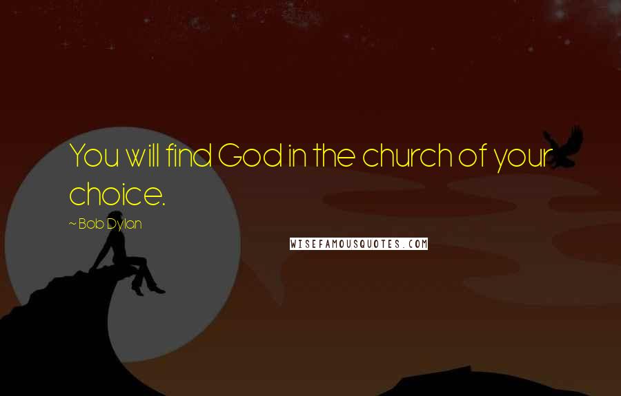 Bob Dylan Quotes: You will find God in the church of your choice.