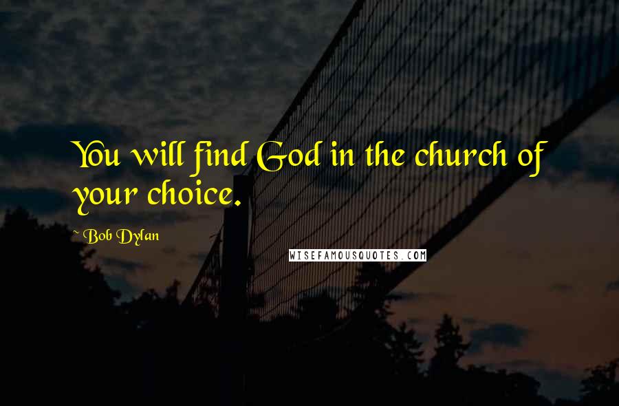 Bob Dylan Quotes: You will find God in the church of your choice.