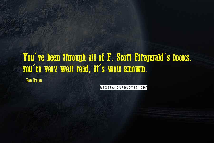 Bob Dylan Quotes: You've been through all of F. Scott Fitzgerald's books, you're very well read, it's well known.