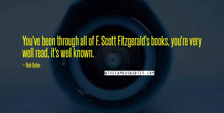 Bob Dylan Quotes: You've been through all of F. Scott Fitzgerald's books, you're very well read, it's well known.