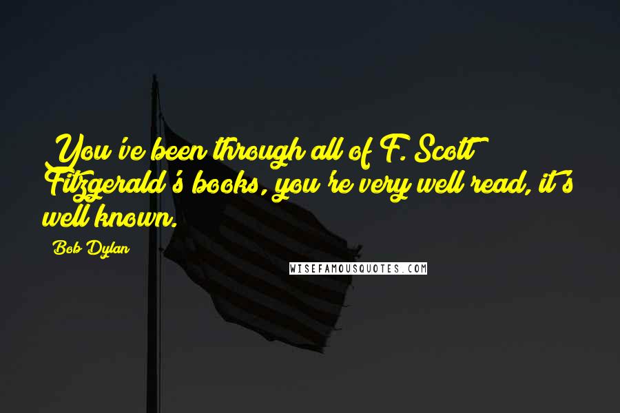 Bob Dylan Quotes: You've been through all of F. Scott Fitzgerald's books, you're very well read, it's well known.