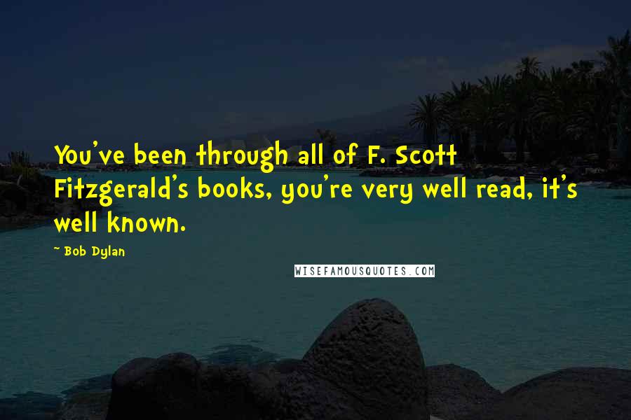 Bob Dylan Quotes: You've been through all of F. Scott Fitzgerald's books, you're very well read, it's well known.