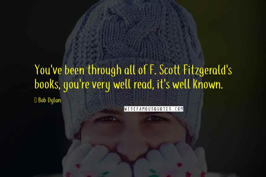 Bob Dylan Quotes: You've been through all of F. Scott Fitzgerald's books, you're very well read, it's well known.