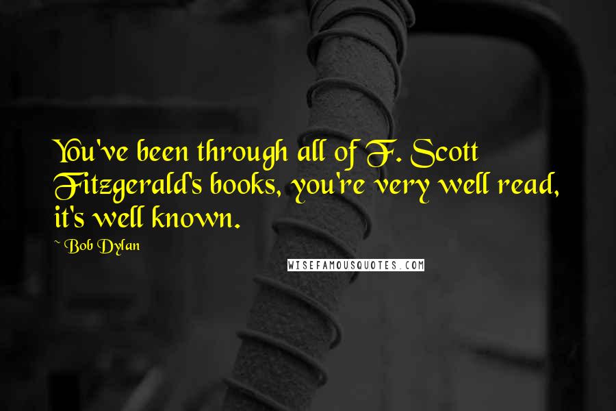 Bob Dylan Quotes: You've been through all of F. Scott Fitzgerald's books, you're very well read, it's well known.