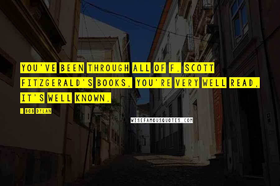 Bob Dylan Quotes: You've been through all of F. Scott Fitzgerald's books, you're very well read, it's well known.