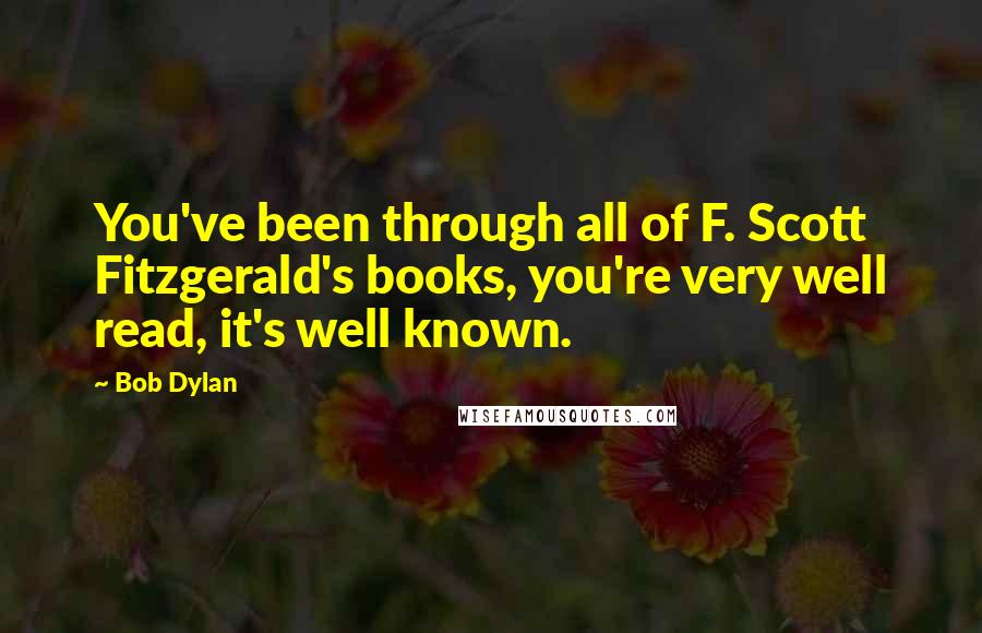 Bob Dylan Quotes: You've been through all of F. Scott Fitzgerald's books, you're very well read, it's well known.