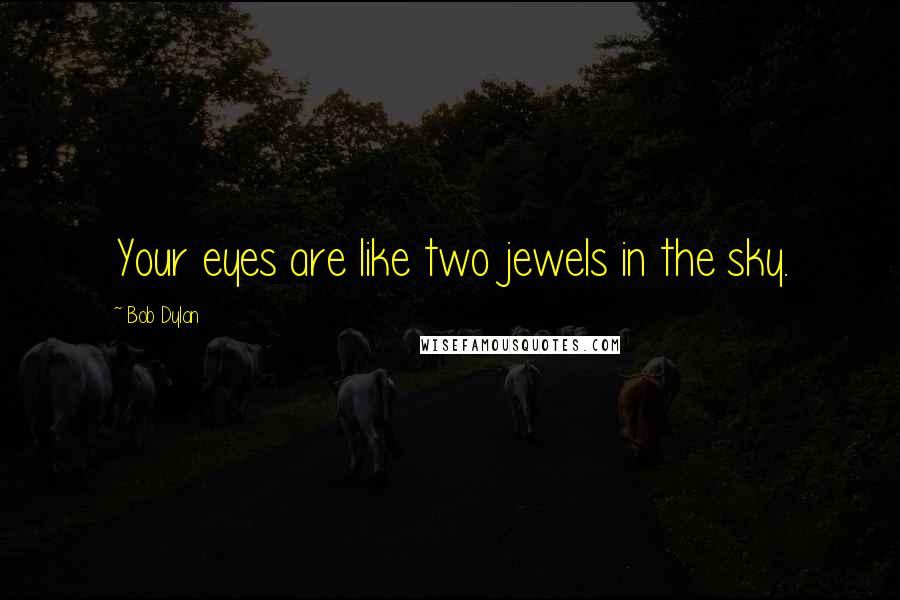 Bob Dylan Quotes: Your eyes are like two jewels in the sky.