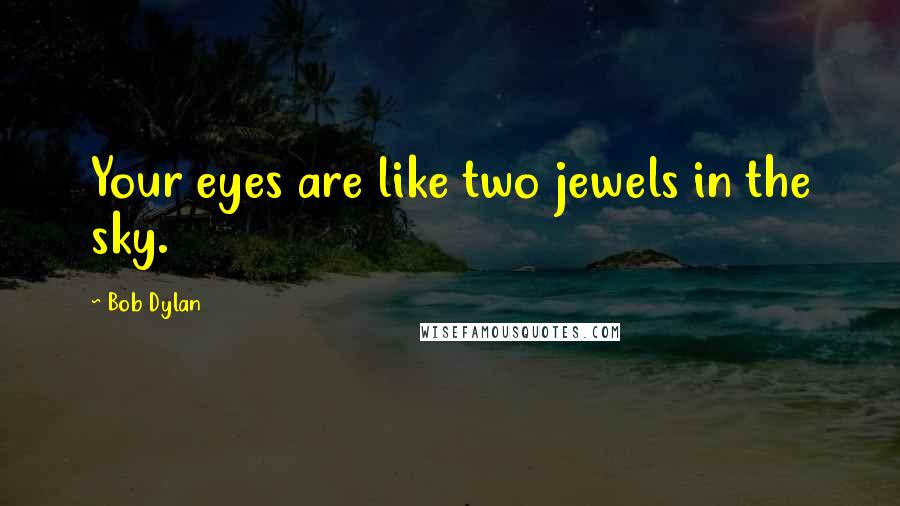 Bob Dylan Quotes: Your eyes are like two jewels in the sky.