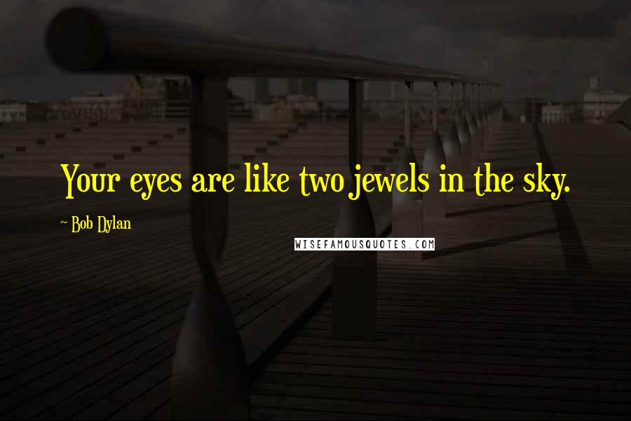 Bob Dylan Quotes: Your eyes are like two jewels in the sky.