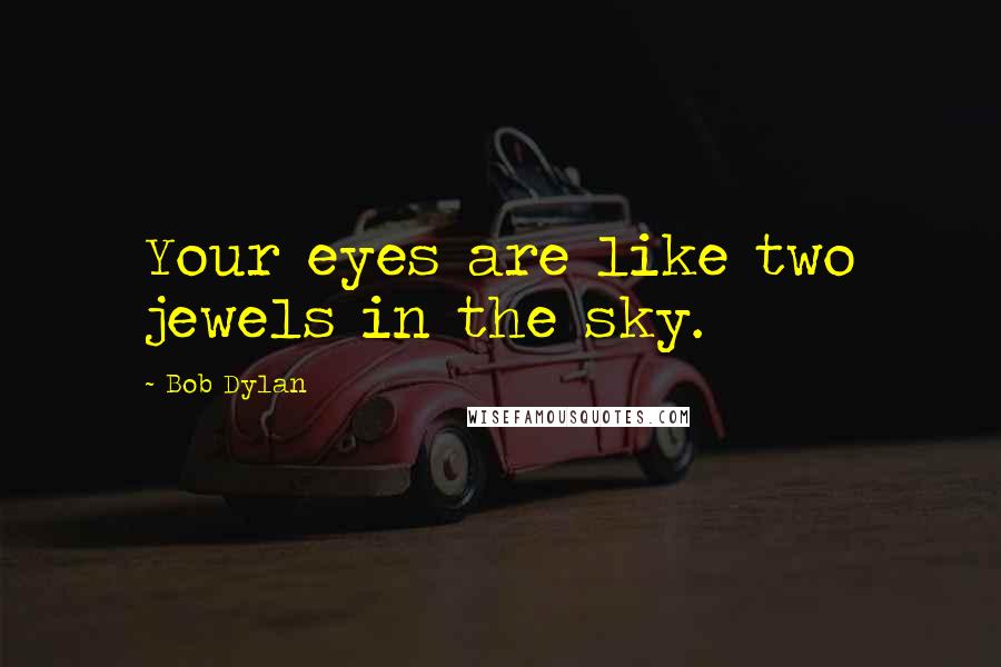 Bob Dylan Quotes: Your eyes are like two jewels in the sky.