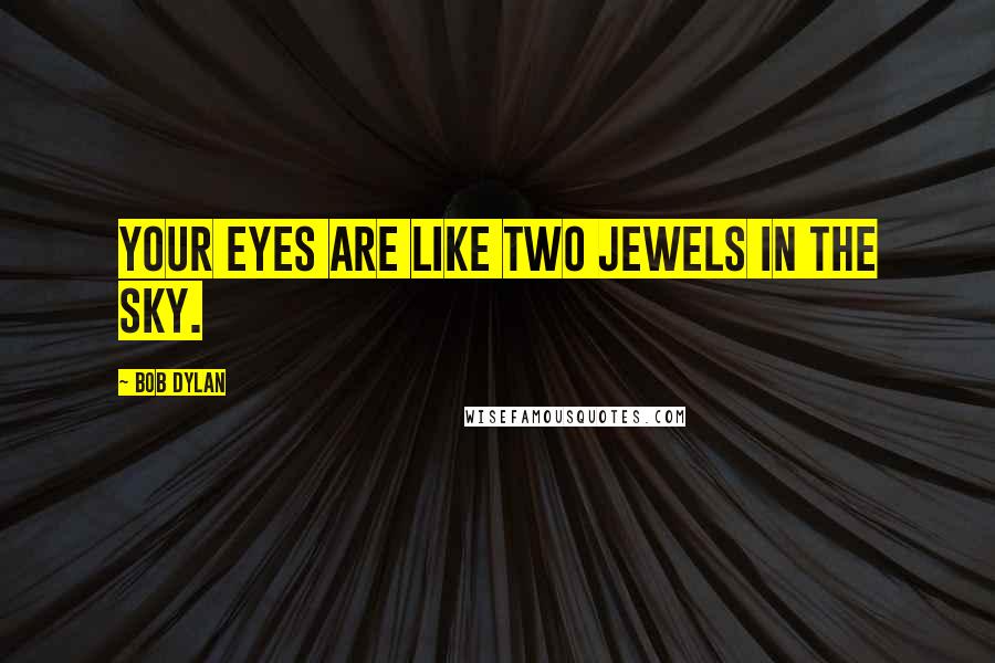 Bob Dylan Quotes: Your eyes are like two jewels in the sky.
