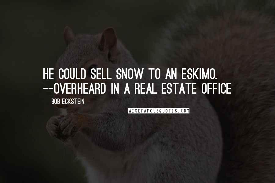 Bob Eckstein Quotes: He could sell snow to an Eskimo. --Overheard in a Real Estate Office