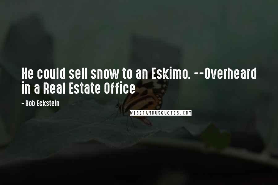 Bob Eckstein Quotes: He could sell snow to an Eskimo. --Overheard in a Real Estate Office