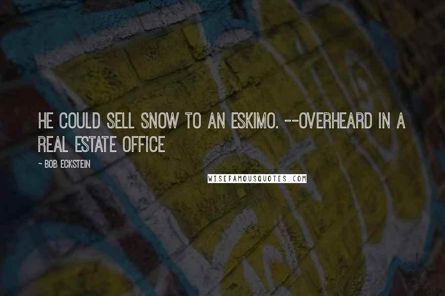 Bob Eckstein Quotes: He could sell snow to an Eskimo. --Overheard in a Real Estate Office