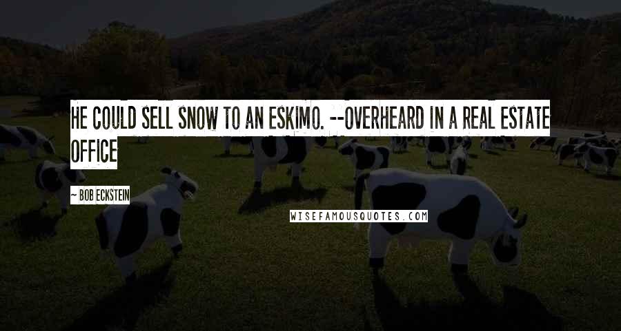 Bob Eckstein Quotes: He could sell snow to an Eskimo. --Overheard in a Real Estate Office