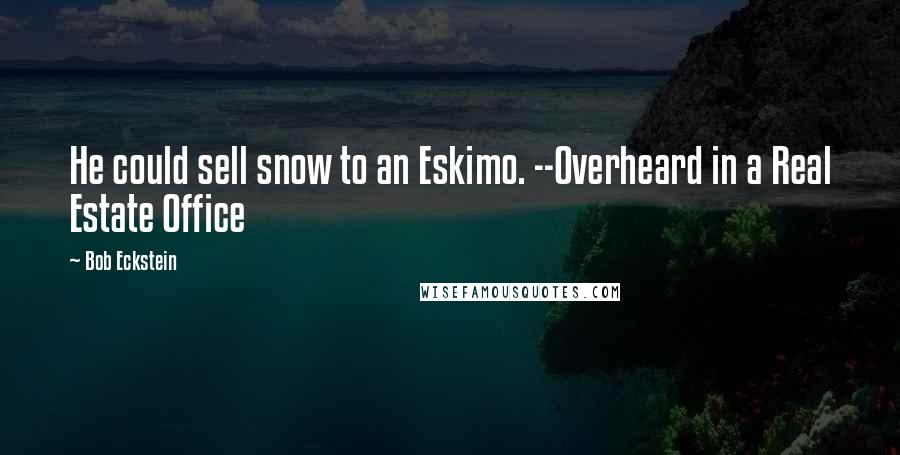 Bob Eckstein Quotes: He could sell snow to an Eskimo. --Overheard in a Real Estate Office