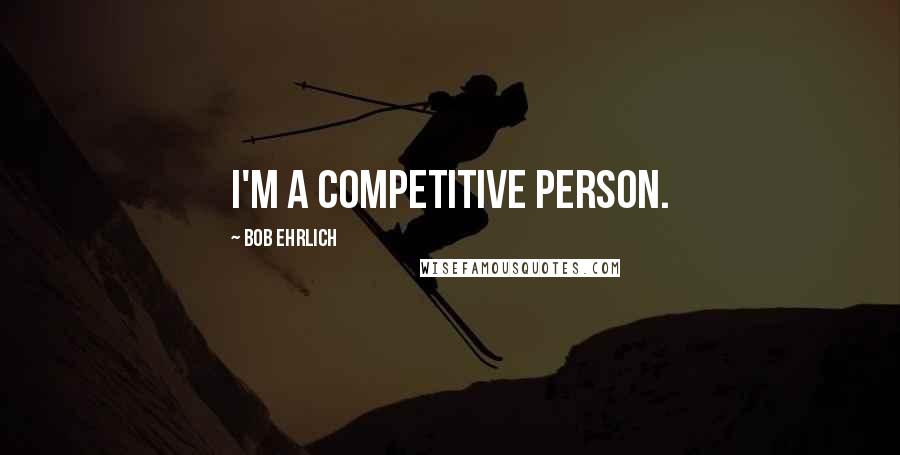 Bob Ehrlich Quotes: I'm a competitive person.