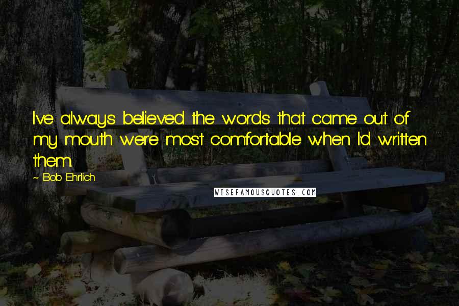 Bob Ehrlich Quotes: I've always believed the words that came out of my mouth were most comfortable when I'd written them.