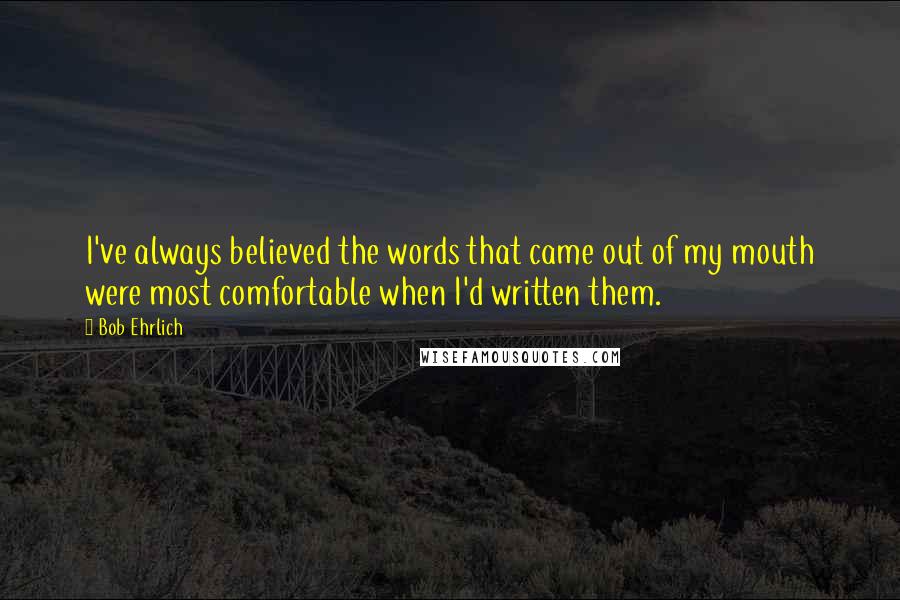 Bob Ehrlich Quotes: I've always believed the words that came out of my mouth were most comfortable when I'd written them.