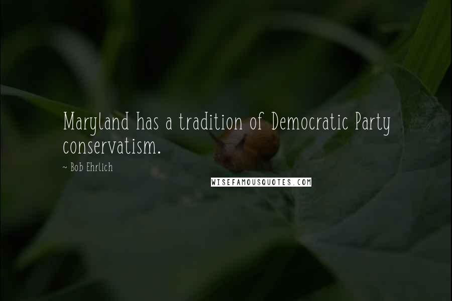 Bob Ehrlich Quotes: Maryland has a tradition of Democratic Party conservatism.