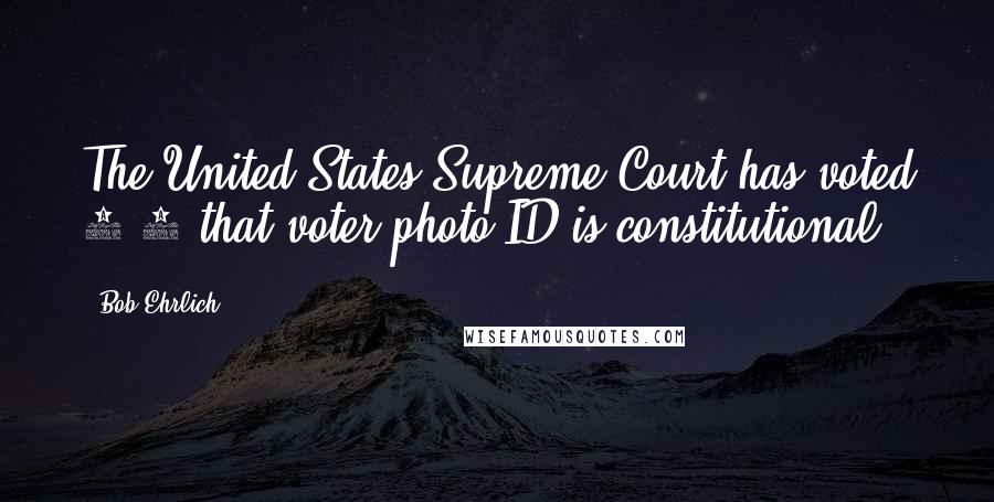 Bob Ehrlich Quotes: The United States Supreme Court has voted 6-3 that voter photo ID is constitutional.