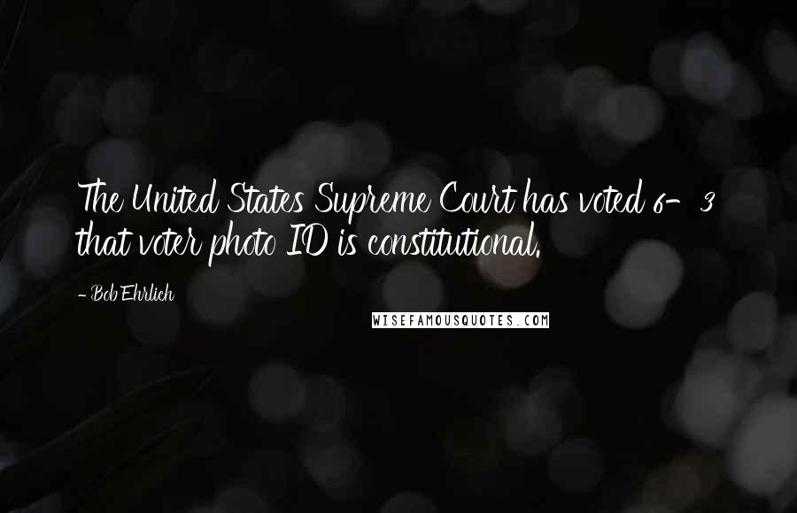 Bob Ehrlich Quotes: The United States Supreme Court has voted 6-3 that voter photo ID is constitutional.