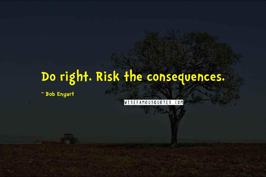 Bob Enyart Quotes: Do right. Risk the consequences.