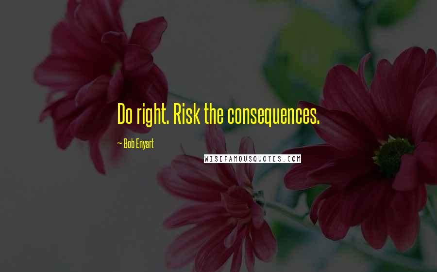 Bob Enyart Quotes: Do right. Risk the consequences.