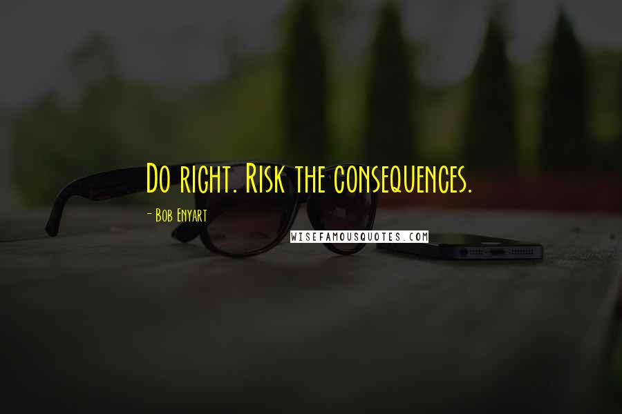 Bob Enyart Quotes: Do right. Risk the consequences.