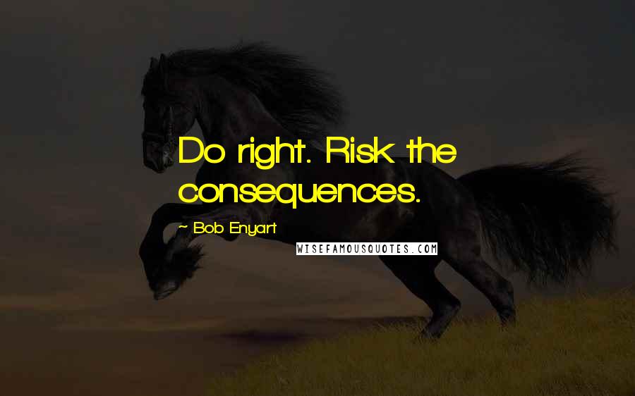 Bob Enyart Quotes: Do right. Risk the consequences.