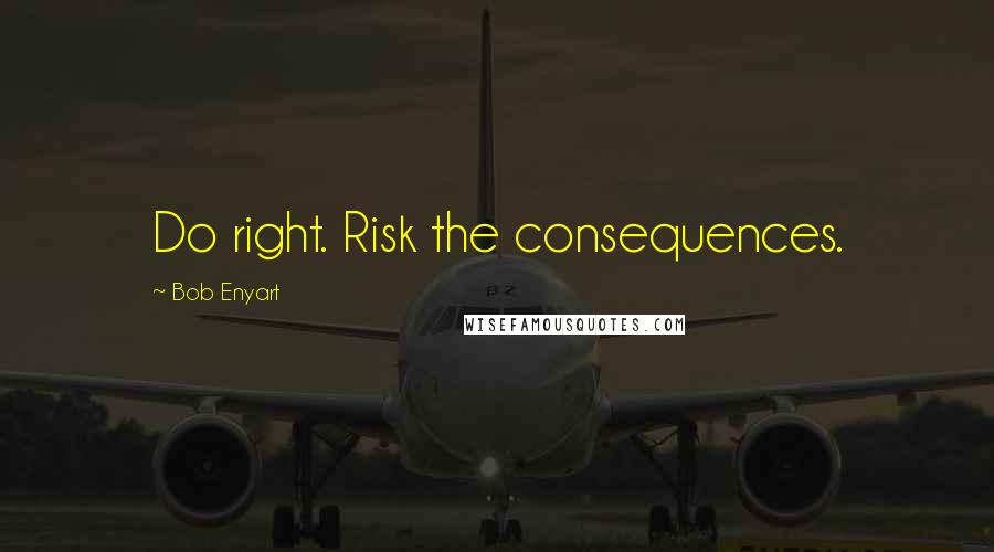 Bob Enyart Quotes: Do right. Risk the consequences.