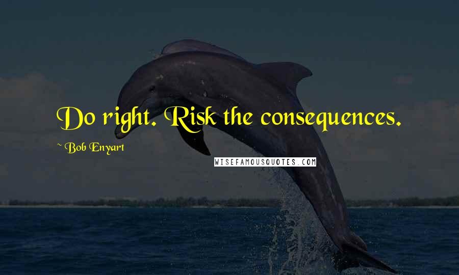 Bob Enyart Quotes: Do right. Risk the consequences.