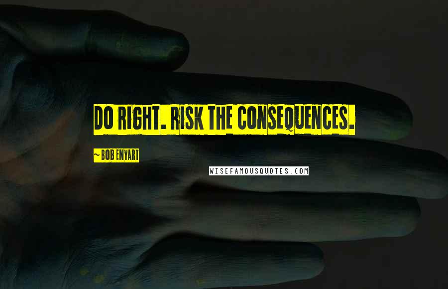 Bob Enyart Quotes: Do right. Risk the consequences.