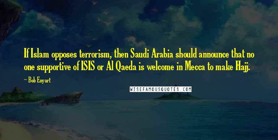 Bob Enyart Quotes: If Islam opposes terrorism, then Saudi Arabia should announce that no one supportive of ISIS or Al Qaeda is welcome in Mecca to make Hajj.