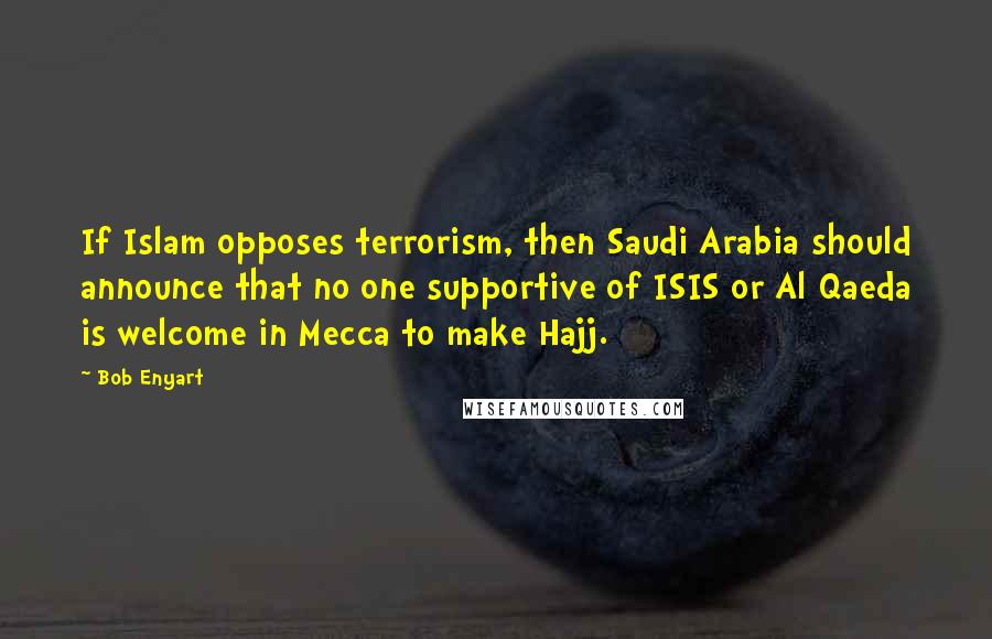 Bob Enyart Quotes: If Islam opposes terrorism, then Saudi Arabia should announce that no one supportive of ISIS or Al Qaeda is welcome in Mecca to make Hajj.