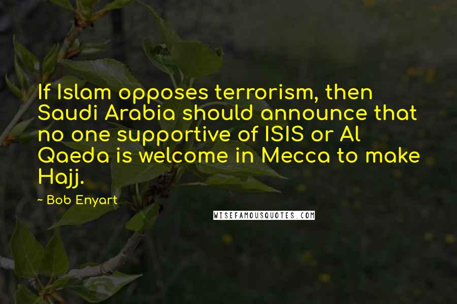 Bob Enyart Quotes: If Islam opposes terrorism, then Saudi Arabia should announce that no one supportive of ISIS or Al Qaeda is welcome in Mecca to make Hajj.