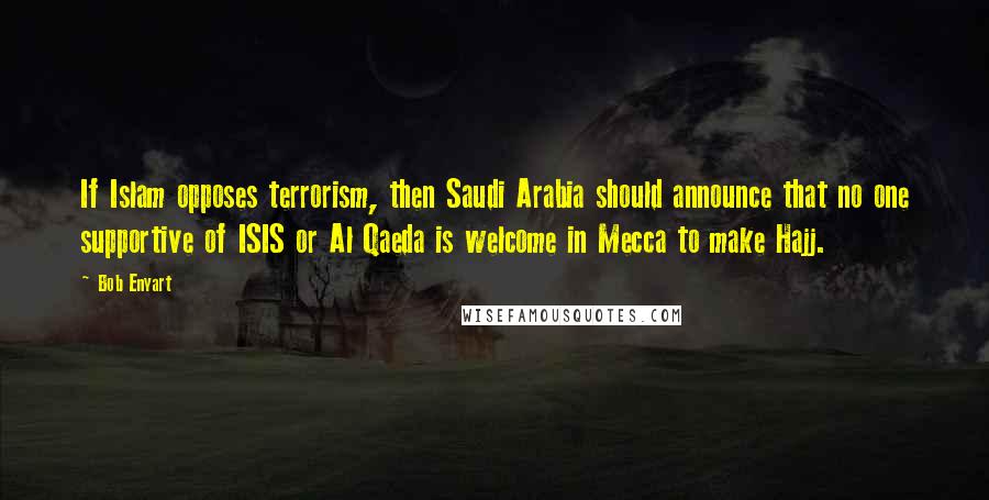 Bob Enyart Quotes: If Islam opposes terrorism, then Saudi Arabia should announce that no one supportive of ISIS or Al Qaeda is welcome in Mecca to make Hajj.
