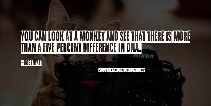 Bob Enyart Quotes: You can look at a monkey and see that there is more than a five percent difference in DNA.