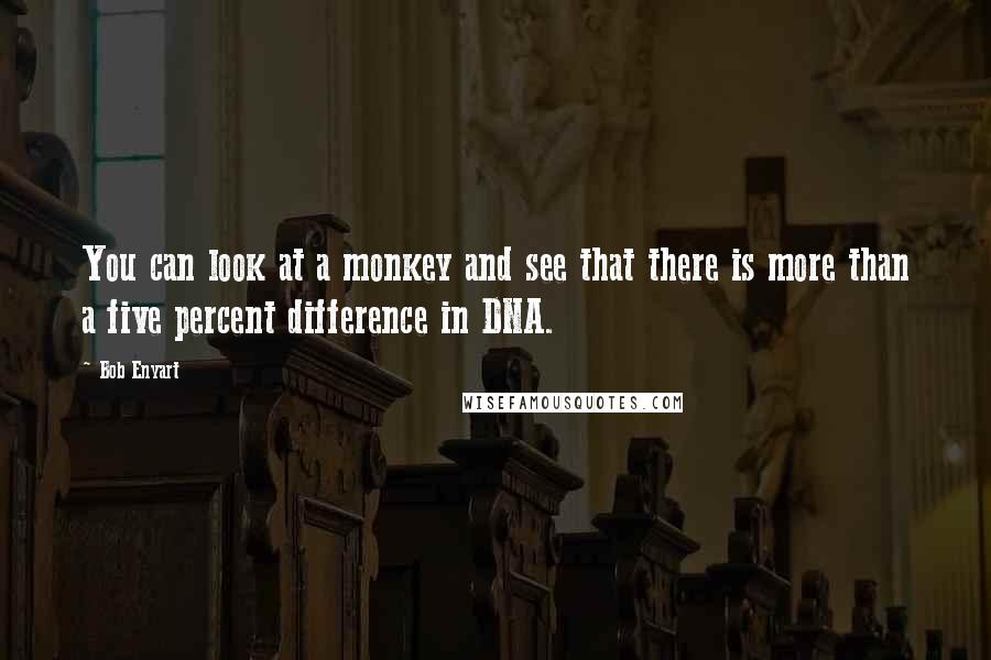 Bob Enyart Quotes: You can look at a monkey and see that there is more than a five percent difference in DNA.