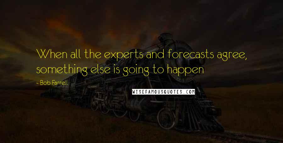 Bob Farrell Quotes: When all the experts and forecasts agree, something else is going to happen