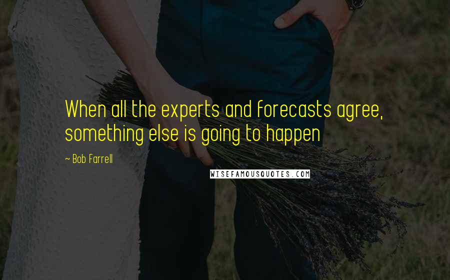 Bob Farrell Quotes: When all the experts and forecasts agree, something else is going to happen