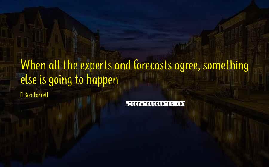 Bob Farrell Quotes: When all the experts and forecasts agree, something else is going to happen