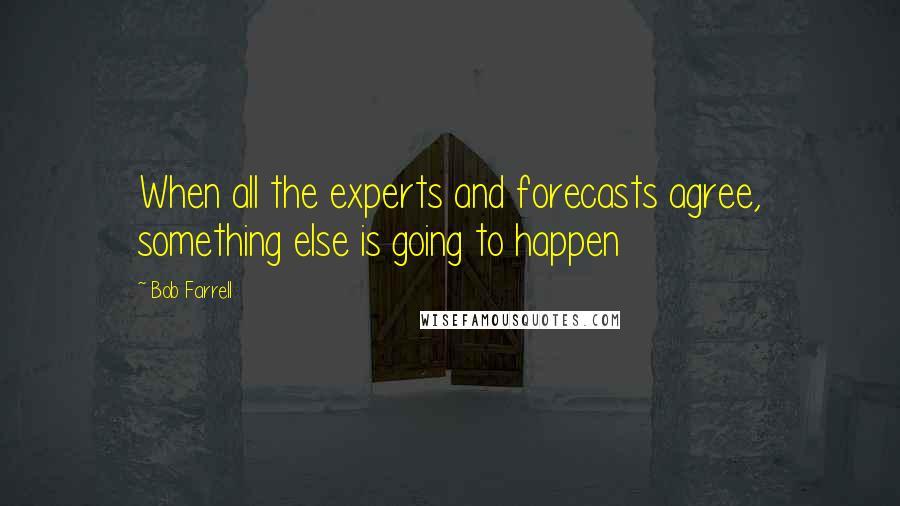 Bob Farrell Quotes: When all the experts and forecasts agree, something else is going to happen