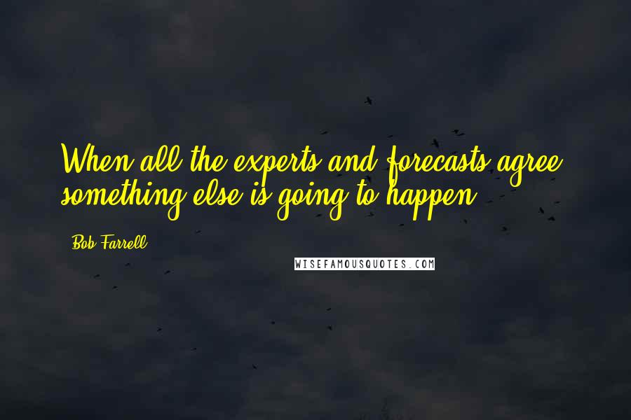 Bob Farrell Quotes: When all the experts and forecasts agree, something else is going to happen