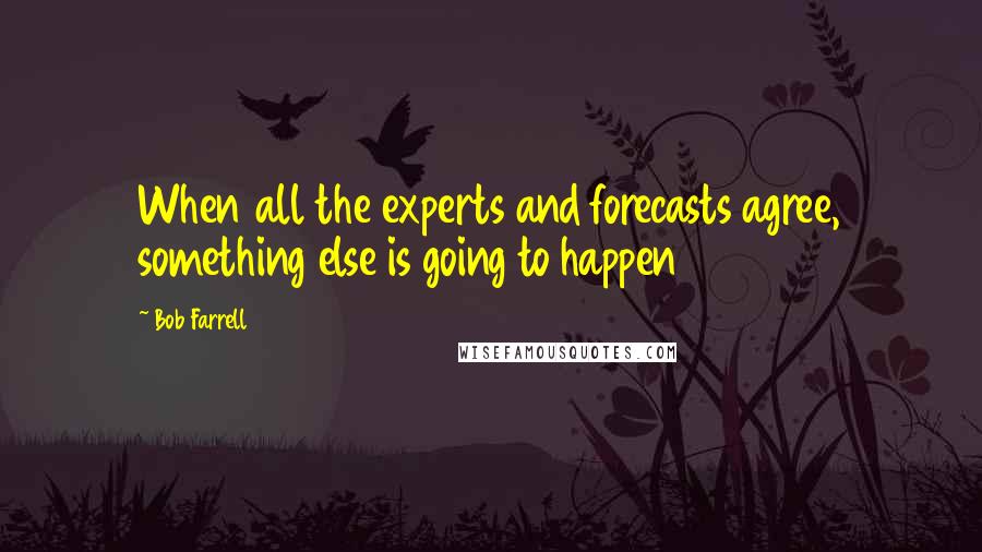 Bob Farrell Quotes: When all the experts and forecasts agree, something else is going to happen